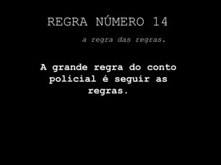 REGRA NÚMERO 14a regra das regras.A grande regra do conto policial é seguir as regras.