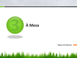 À Mesa
Regras de Etiqueta
 