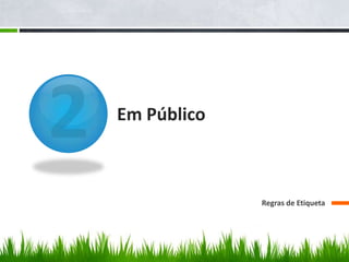 Em Público
Regras de Etiqueta
 