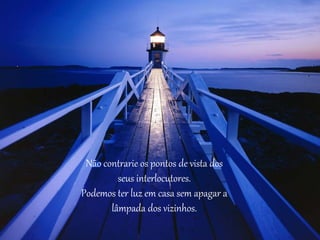 Não contrarie os pontos de vista dos
seus interlocutores.
Podemos ter luz em casa sem apagar a
lâmpada dos vizinhos.
 