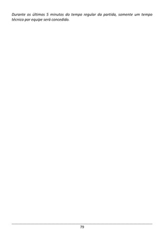 79
Durante os últimos 5 minutos do tempo regular da partida, somente um tempo
técnico por equipe será concedido.
 