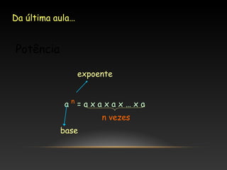 Da última aula…

Potência
expoente
an=axaxax…xa
n vezes
base

 