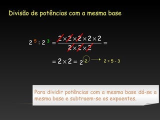 Divisão de potências com a mesma base

2

5

:2

3

2×2×2×2×2
=
=
2×2×2

= 2×2 = 2 2

2=5-3

Para dividir potências com a mesma base dá-se a
mesma base e subtraem-se os expoentes.

 