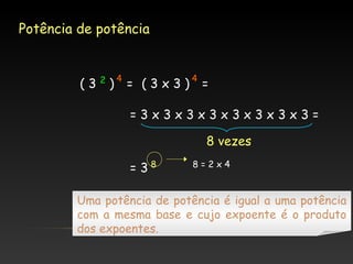 Potência de potência

( 3 2 )4 = ( 3 x 3 )4 =
=3x3x3x3x3x3x3x3=
8 vezes
= 38

8=2x4

Uma potência de potência é igual a uma potência
com a mesma base e cujo expoente é o produto
dos expoentes.

 
