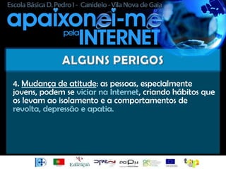 4. Mudança de atitude: as pessoas, especialmente
jovens, podem se viciar na Internet, criando hábitos que
os levam ao isolamento e a comportamentos de
revolta, depressão e apatia.
 