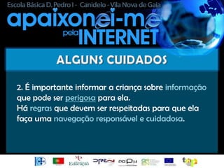 2. É importante informar a criança sobre informação
que pode ser perigosa para ela.
Há regras que devem ser respeitadas para que ela
faça uma navegação responsável e cuidadosa.
 