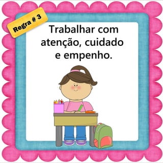 Trabalhar com 
atenção, cuidado 
e empenho. 
Regra # 3 
 