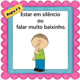 Regra # 5 
Estar em silêncio 
ou 
falar muito baixinho. 
 