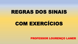 PROFESSOR LOURENÇO LANER
REGRAS DOS SINAIS
COM EXERCÍCIOS
 