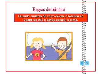 Quando andares de carro deves ir sentado no
   banco de trás e deves colocar o cinto.




                                              X
 