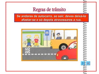 Se andares de autocarro, ao sair, deves deixá-lo
   afastar-se e só depois atravessares a rua.




                                                   X
 