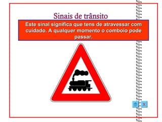 Este sinal significa que tens de atravessar com
cuidado. A qualquer momento o comboio pode
                     passar.




                                                  X
 