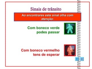 Ao encontrares este sinal olha com
            atenção:

   Com boneco verde
       podes passar




Com boneco vermelho
     tens de esperar
                                     X
 