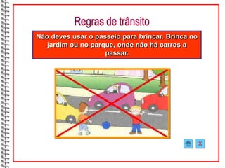Não deves usar o passeio para brincar. Brinca no
   jardim ou no parque, onde não há carros a
                    passar.




                                                   X
 