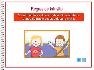 Quando andares de carro deves ir sentado no
   banco de trás e deves colocar o cinto.




                                              X
 