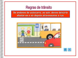 Se andares de autocarro, ao sair, deves deixá-lo
   afastar-se e só depois atravessares a rua.




                                                   X
 