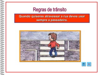 Quando quiseres atravessar a rua deves usar
          sempre a passadeira.




                                              X
 