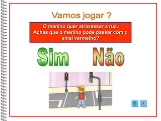 O menino quer atravessar a rua.
Achas que o menino pode passar com o
           sinal vermelho?




                                       X
 