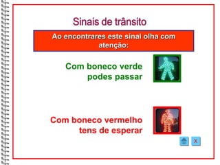 Ao encontrares este sinal olha com
            atenção:

   Com boneco verde
       podes passar




Com boneco vermelho
     tens de esperar
                                     X
 
