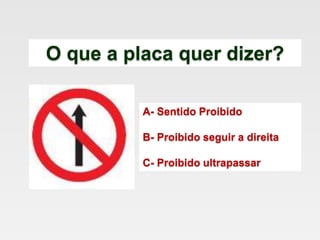 O que a placa quer dizer?
A- Sentido Proibido
B- Proibido seguir a direita
C- Proibido ultrapassar
 