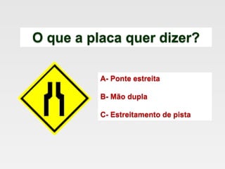 O que a placa quer dizer?
A- Ponte estreita
B- Mão dupla
C- Estreitamento de pista
 