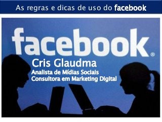 As regras e dicas de uso do




    Cris Glaudma
    Analista de Mídias Sociais
    Consultora em Marketing Digital
 