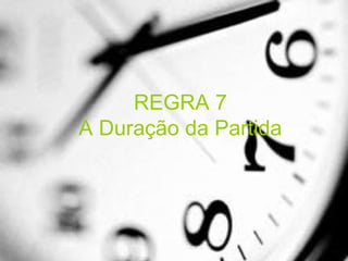 REGRA 7
A Duração da Partida
 