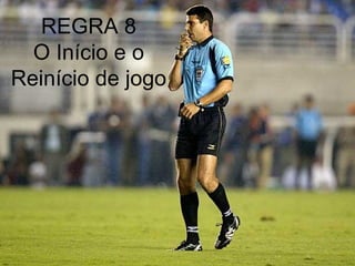 REGRA 8
O Início e o
Reinício de jogo
 