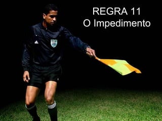 REGRA 11
O Impedimento
REGRA 11
O Impedimento
REGRA 11
O Impedimento
REGRA 11
O Impedimento
REGRA 11
O Impedimento
REGRA 11
O Impedimento
 