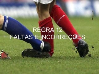 REGRA 12
FALTAS E INCORREÇÕES
 