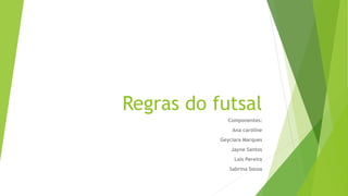 Regras do futsal
Componentes:
Ana caroline
Geyciara Marques
Jayne Santos
Laís Pereira
Sabrina Sousa
 