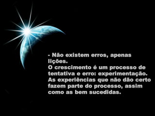 - Não existem erros, apenas 
lições. 
O crescimento é um processo de 
tentativa e erro: experimentação. 
As experiências que não dão certo 
fazem parte do processo, assim 
como as bem sucedidas. 
 
