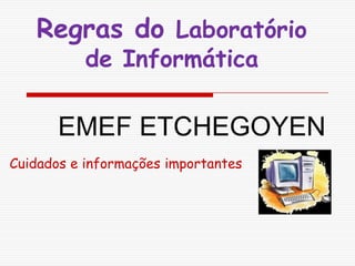 Regras do Laboratório de Informática EMEF ETCHEGOYEN Cuidados e informações importantes 
