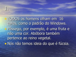 1. TODOS os homens olham em  16 cores, como o padrão do Windows. Pêssego, por exemplo, é uma fruta e não uma cor. Abóbora também pertence ao reino vegetal. Nós não temos ideia do que é fúcsia. 