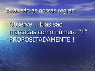 Estas são as nossas regras: Observe... Elas são marcadas como número “1” PROPOSITADAMENTE ! 