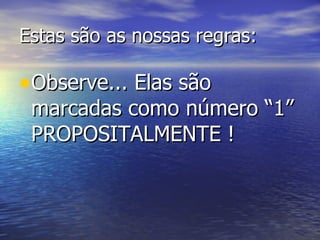 Estas são as nossas regras: Observe... Elas são marcadas como número “1” PROPOSITALMENTE ! 