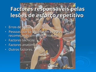 • Erros de treino;
Erros de treino;
• Pessoas que se lesionaram e regressam,
Pessoas que se lesionaram e regressam,
recomeçando um treino intenso;
recomeçando um treino intenso;
• Factores técnicos;
Factores técnicos;
• Factores anatómicos;
Factores anatómicos;
• Outros factores.
Outros factores.
Factores responsáveis pelas
Factores responsáveis pelas
lesões de esforço repetitivo
lesões de esforço repetitivo:
:
 
