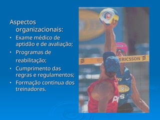 Aspectos
Aspectos
organizacionais:
organizacionais:
• Exame médico de
Exame médico de
aptidão e de avaliação;
aptidão e de avaliação;
• Programas de
Programas de
reabilitação;
reabilitação;
• Cumprimento das
Cumprimento das
regras e regulamentos;
regras e regulamentos;
• Formação contínua dos
Formação contínua dos
treinadores.
treinadores.
 
