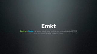 Emkt
Regras e Dicas para seu email marketing ser enviado pelo CEVIU
               com sucesso, igual a sua empresa.
 