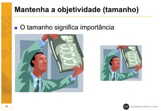 Mantenha a objetividade (tamanho)
 O tamanho significa importância
40
 