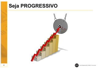 Seja PROGRESSIVO
41
 