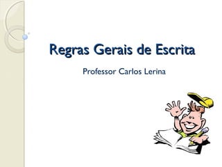 Regras Gerais de EscritaRegras Gerais de Escrita
Professor Carlos Lerina
 