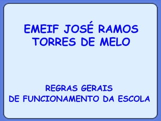 REGRAS GERAIS  DE FUNCIONAMENTO DA ESCOLA   EMEIF JOSÉ RAMOS TORRES DE MELO 