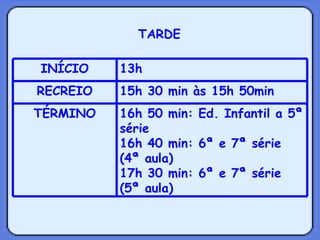 TARDE 16h 50 min: Ed. Infantil a 5ª série 16h 40 min: 6ª e 7ª série (4ª aula) 17h 30 min: 6ª e 7ª série (5ª aula) TÉRMINO 15h 30 min às 15h 50min  RECREIO 13h  INÍCIO 