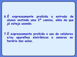6.É expressamente proibida a entrada de alunos vestindo uma 2ª camisa, além da que já esteja usando; 7.É expressamente proibido o uso de celulares e/ou aparelhos eletrônicos e sonoros no horário das aulas. 