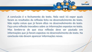 Clique para editar o título mestre
A conclusão é o fechamento do texto. Nela você irá expor quais
foram os resultados da reflexão feita no desenvolvimento do texto.
Não repita coisas que já foram ditas no desenvolvimento do texto.
Faça uma reflexão inovadora sobre as informações expostas no texto.
Mas lembre-se de que essa reflexão deve ser pautada em
informações que já foram expostas no desenvolvimento do texto. Na
conclusão não devem aparecer informações novas.
 