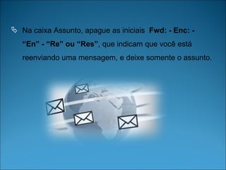 Na caixa Assunto, apague as iniciais  Fwd: - Enc: - “En” - “Re” ou “Res” , que indicam que você está reenviando uma mensagem, e deixe somente o assunto.  