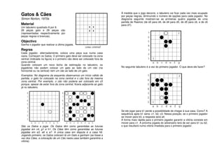 À medida que o jogo decorre, o tabuleiro vai ficar cada vez mais ocupado
Gatos & Cães                                                              por peças negras, diminuindo o número de opções para cada jogador. No
Simon Norton, 1970s                                                       diagrama seguinte mostram-se as primeiras quatro jogadas de uma
                                                                          partida de Rastros (de e5 para d4, de d4 para d5, de d5 para c6, e de c6
Material                                                                  para d7):
Um tabuleiro quadrado 8 por 8.                             x   x
28 peças gato e 28 peças cão                               x   x
(representadas respectivamente por
peças negras e brancas).

Objectivo
Ganha o jogador que realizar a última jogada.
                                                       zona central
Regras
Cada jogador, alternadamente, coloca uma peça sua numa casa
vazia. Começam os Gatos. O primeiro gato deve ser colocado na zona
central (indicada na figura) e o primeiro cão deve ser colocado fora da
zona central.
Quando colocam um novo bicho de estimação no tabuleiro, os
jogadores não podem colocar um gato ao lado de um cão (na                 No seguinte tabuleiro é a vez do primeiro jogador. O que deve ele fazer?
horizontal ou na vertical) nem um cão ao lado de um gato.
Exemplos: No diagrama da esquerda observamos um início válido de
partida, o gato foi colocado na zona central e o cão fora da mesma
zona central. Por exemplo, o cão não poderia ser colocado em c5
porque, apesar de estar fora da zona central, ficaria adjacente ao gato
já no tabuleiro.

     8                             8
     7                             7
     6                             6
     5                             5
     4                             4
     3                             3                                      Se ele jogar para b1 perde a possibilidade de chegar à sua casa. Como? A
                                                                          sequência após b1 seria: c1, b2, c3. Nessa posição, se o primeiro jogador
     2                             2
                                                                          se mover para b3, a resposta será a4.
     1                             1                                      A forma mais rápida para o primeiro jogador garantir a vitória consiste em
          a b c d e f g h            a b c d e f g h                      mover para c1. A próxima jogada do adversário terá de ser para b1 ou b2,
São os Gatos a jogar. Os Gatos têm como garantidas as futuras             o que resultará numa vitória imediata para o primeiro jogador.
jogadas em c4, g1 e h1. Os Cães têm como garantidas as futuras
jogadas em e3, a6 e a7. A única casa em disputa é a casa h6.
Jogando primeiro, os Gatos colocam lá um Gato e ganham (se fosse a
vez dos Cães, a colocação de um Cão nesta casa também garantiria a
vitória).
 