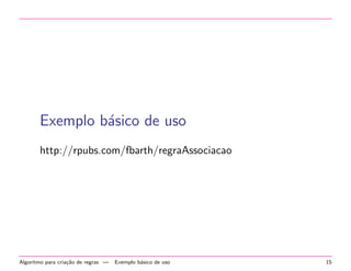 Exemplo b´sico de uso
a
http://rpubs.com/fbarth/regraAssociacao

Algoritmo para cria¸˜o de regras —
ca

Exemplo b´sico de uso
a

15

 