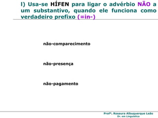 l)  Usa-se  HÍFEN  para ligar o advérbio  NÃO   a um substantivo, quando ele funciona como verdadeiro prefixo  (=in-) não-comparecimento não-presença não-pagamento 